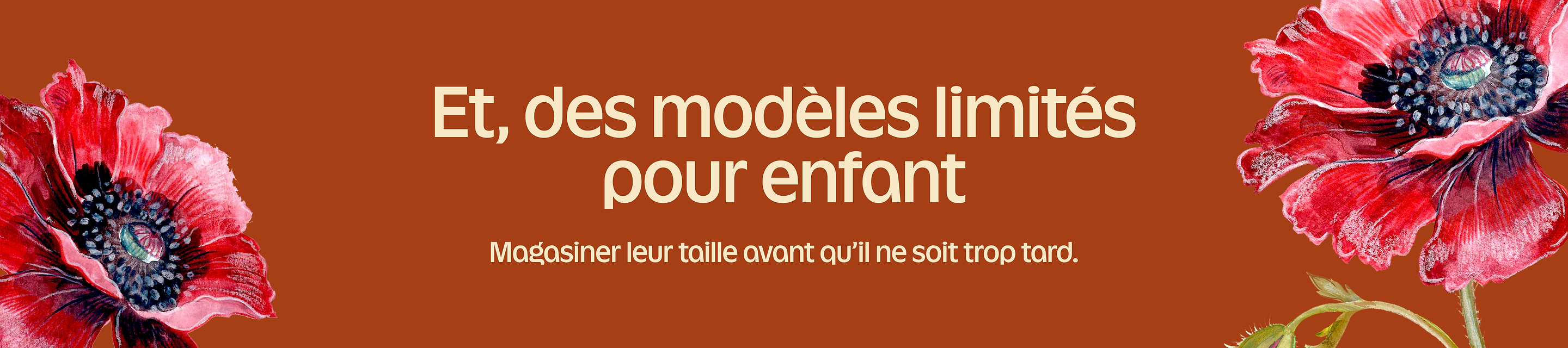 Et, des modèles limités pour enfant. Magasiner leur taille avant qu’il ne soit trop tard.