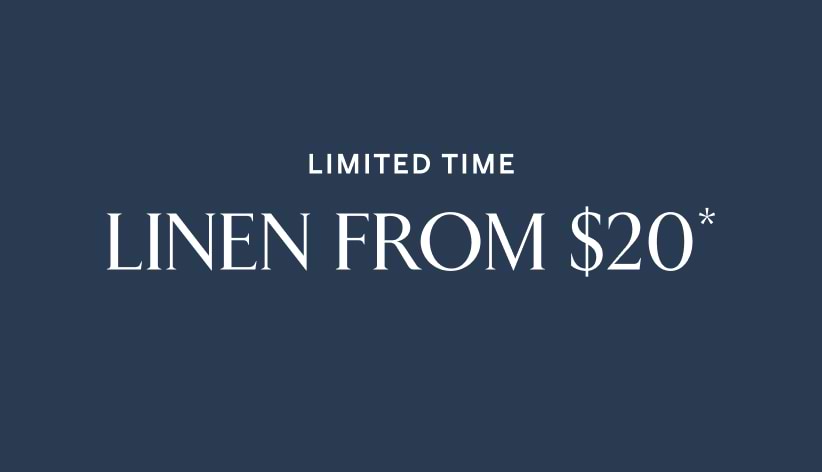 Limited time. Linen from $20*.