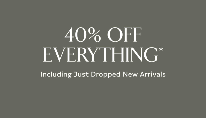 40% off everything* including just dropped new arrivals.