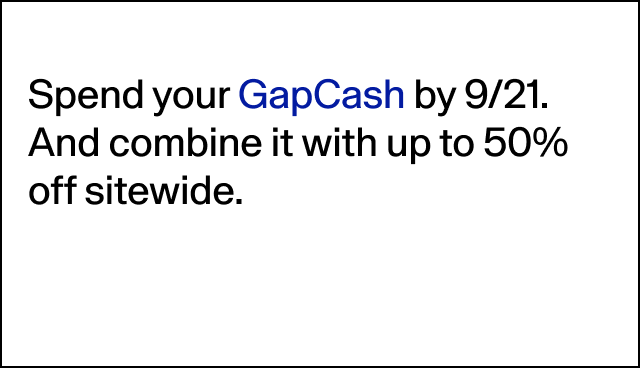 Spend your GapCash by 9/21. And combine it with up to 50% off sitewide.