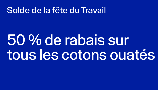Solde de la fête du Travail 50 % de rabais sur tous les cotons ouatés Des exclusions s’appliquent. 