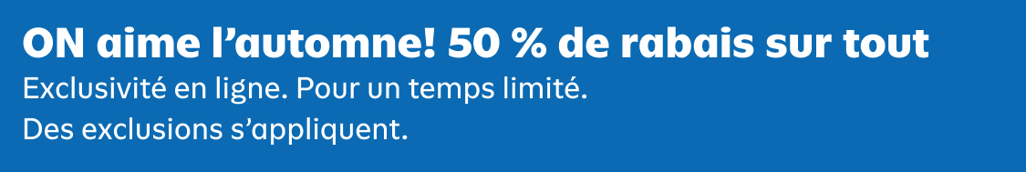 ON aime l'automne! 50 % de rabais sur tout Exclusivité en ligne. Pour un temps limité. Des exclusions s'appliquent.