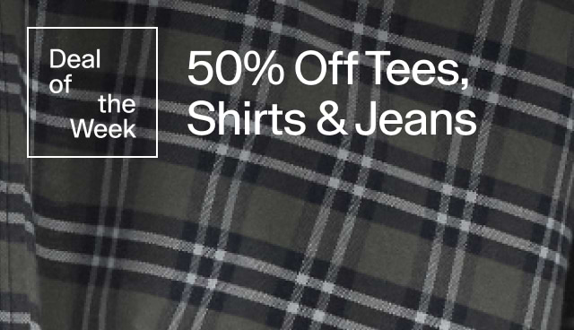 Deal of the week. 50 percent off Tees, Shirts, and Jeans. 