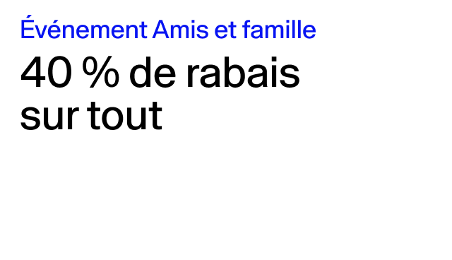 Événement Amis et famille 40 % de rabais sur tout En ligne et en magasin. Exclut les collaborations. 