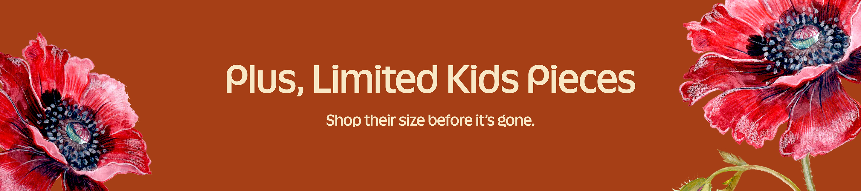 Promo banner reading “Plus, Limited Kids Pieces — Shop their size before it’s gone” with large red poppy illustrations on a rust background.