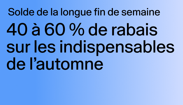 Solde de la longue fin de semaine 40 à 60 % de rabais sur les indispensables de l’automne Certains modèles.