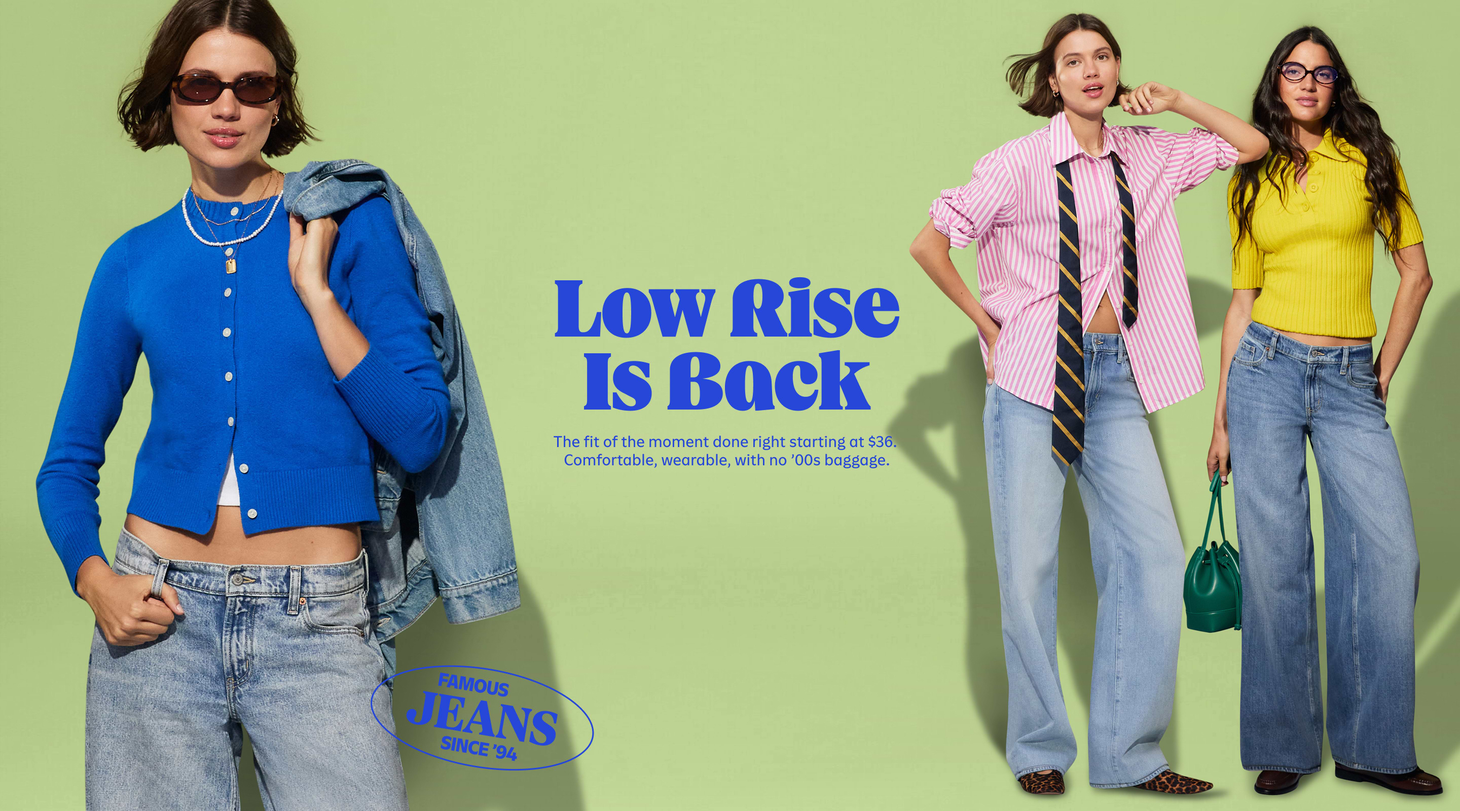 Low rise is back. The fit of the moment done right starting at $36. Comfortable, wearable, with no '00s baggage