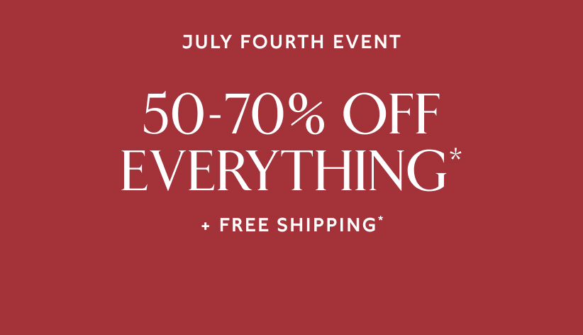 July fourth event. 50-70% off everything* + free shipping*.