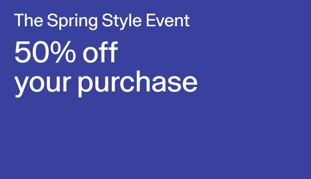 The Spring Style Event 50% off your purchase Exclusions apply.
