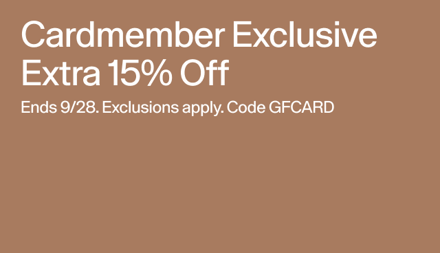 Cardmember exclusive extra 15 percent off. Ends 9/28. Exclusions apply. Code GFCARD