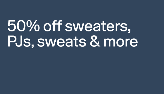 50% off sweaters, PJs, sweats & more Select styles.