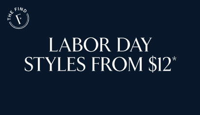 The find. Labor day styles from $12*.