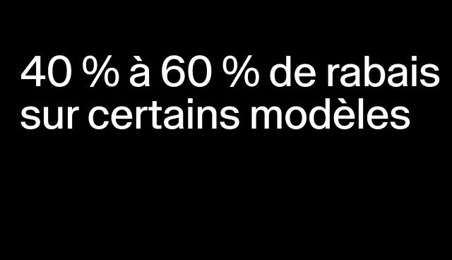 40 % à 60 % de rabais sur certains modèles 
